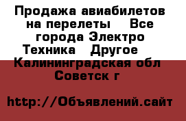 Продажа авиабилетов на перелеты  - Все города Электро-Техника » Другое   . Калининградская обл.,Советск г.